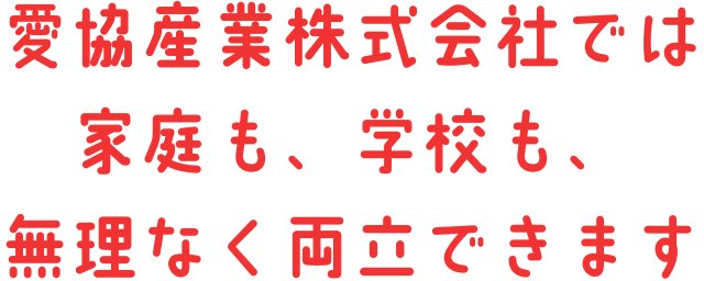 愛協産業株式会社では家庭も、学校も、無理なく両立できます